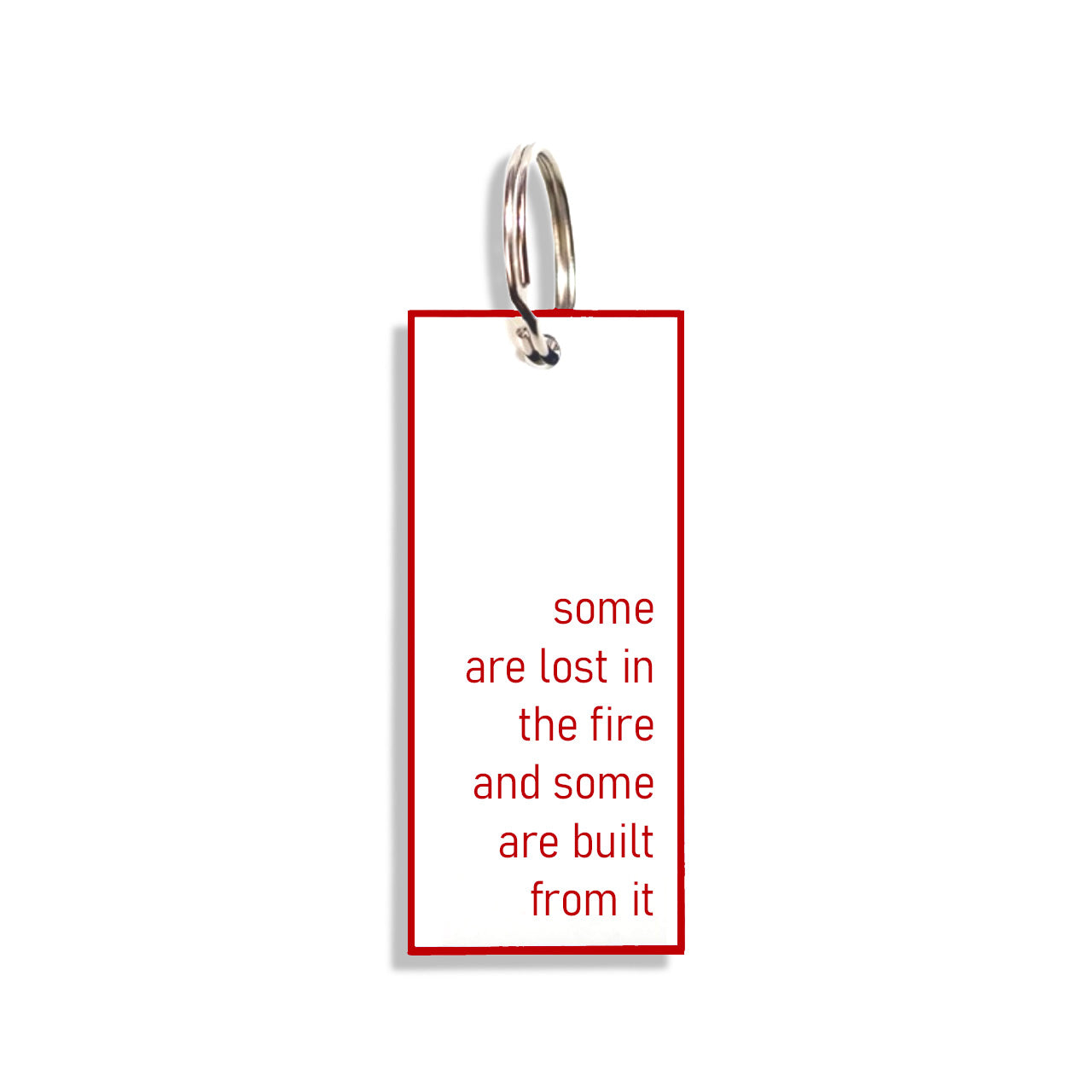 "some are lost in the fire and some are built from it"