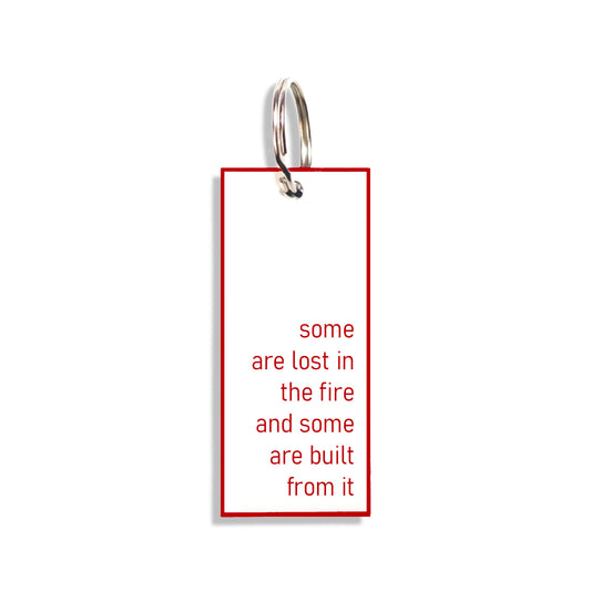 "some are lost in the fire and some are built from it"